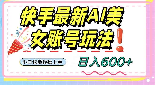 快手AI美女号最新玩法，日入600+小白级别教程【揭秘】汇创网-网创项目_汇创网_中创网_福缘网_冒泡网_网创项目平台汇创网