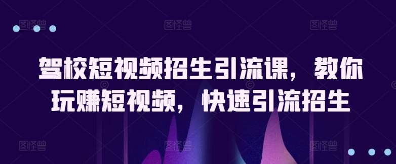 驾校短视频招生引流课，教你玩赚短视频，快速引流招生汇创网-网创项目_汇创网_中创网_福缘网_冒泡网_资源整合平台汇创网