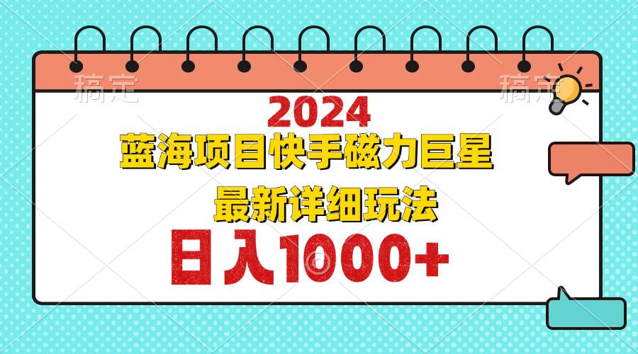 （12828期）2024最新蓝海项目快手磁力巨星最新最详细玩法汇创网-网创项目_汇创网_中创网_福缘网_冒泡网_资源整合平台汇创网