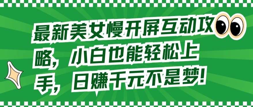 最新美女慢开屏互动攻略，小白也能轻松上手，日赚千元不是梦【揭秘】汇创网-网创项目_汇创网_中创网_福缘网_冒泡网_资源整合平台汇创网