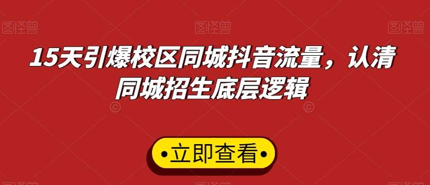 15天引爆校区同城抖音流量，认清同城招生底层逻辑汇创网-网创项目_汇创网_中创网_福缘网_冒泡网_资源整合平台汇创网
