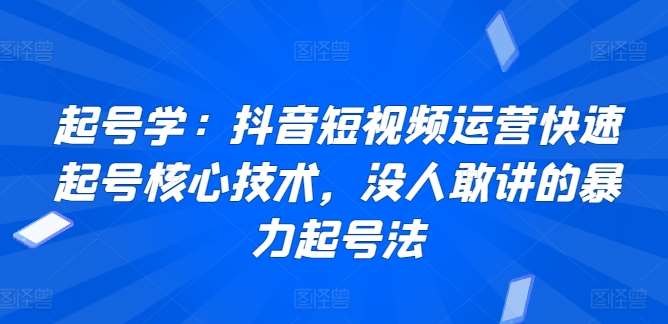 起号学：抖音短视频运营快速起号核心技术，没人敢讲的暴力起号法汇创网-网创项目_汇创网_中创网_福缘网_冒泡网_资源整合平台汇创网