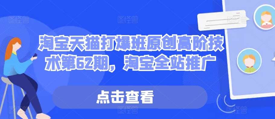 淘宝天猫打爆班原创高阶技术第62期，淘宝全站推广汇创网-网创项目_汇创网_中创网_福缘网_冒泡网_资源整合平台汇创网