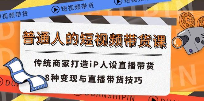 普通人的短视频带货课 传统商家打造iP人设直播带货 8种变现与直播带货技巧汇创网-网创项目_汇创网_中创网_福缘网_冒泡网_资源整合平台汇创网