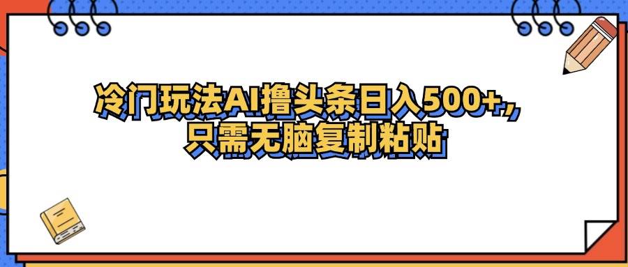 （12712期）冷门玩法最新AI头条撸收益日入500+汇创网-网创项目_汇创网_中创网_福缘网_冒泡网_资源整合平台汇创网