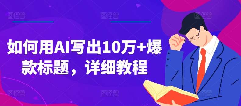 如何用AI写出10万+爆款标题，详细教程【揭秘】汇创网-网创项目_汇创网_中创网_福缘网_冒泡网_资源整合平台汇创网
