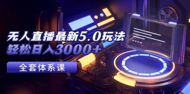（12204期）无人直播最新5.0玩法，轻松日入3000+汇创网-网创项目_汇创网_中创网_福缘网_冒泡网_资源整合平台汇创网
