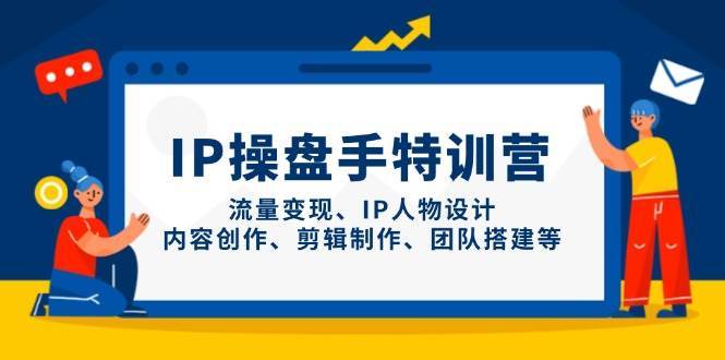 IP操盘手特训营，流量变现、IP人物设计、内容创作、剪辑制作、团队搭建等汇创网-网创项目_汇创网_中创网_福缘网_冒泡网_网创项目平台汇创网