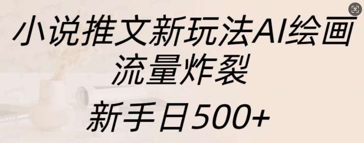 小说推文新玩法AI绘画，流量炸裂，新手日500+【揭秘】汇创网-网创项目_汇创网_中创网_福缘网_冒泡网_资源整合平台汇创网