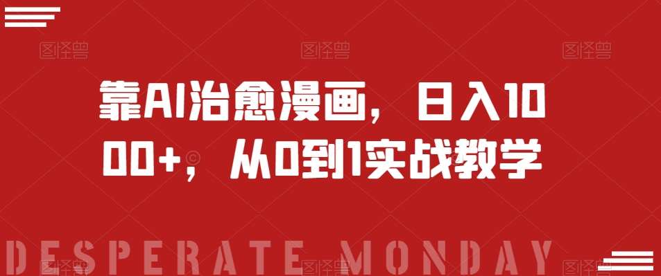 靠AI治愈漫画，日入1000+，从0到1实战教学【揭秘】汇创网-网创项目_汇创网_中创网_福缘网_冒泡网_资源整合平台汇创网