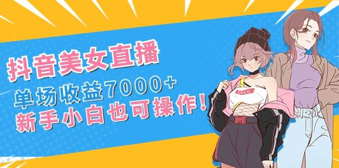 （8800期）抖音美女直播，单场收益7000+,新手小白也可操作汇创网-网创项目_汇创网_中创网_福缘网_冒泡网_资源整合平台汇创网