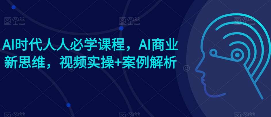 AI时代人人必学课程，AI商业新思维，视频实操+案例解析【赠AI商业爆款案例】汇创网-网创项目_汇创网_中创网_福缘网_冒泡网_网创项目平台汇创网