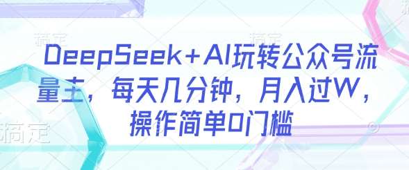 DeepSeek+AI玩转公众号流量主，每天几分钟，月入过W，操作简单0门槛汇创网-网创项目_汇创网_中创网_福缘网_冒泡网_资源整合平台汇创网