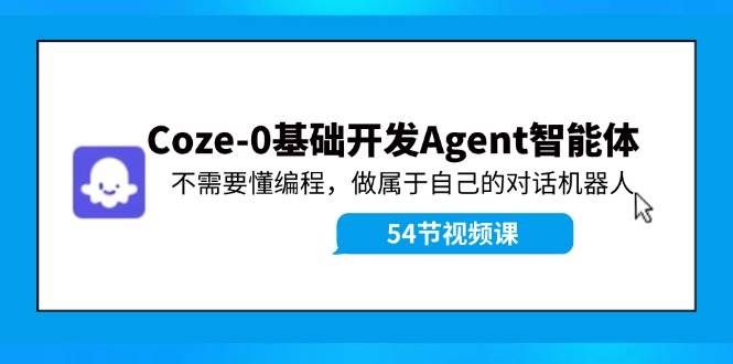 （11990期）Coze-0基础开发 Agent智能体教程：不需要懂编程，做属于自己的对话机器人汇创网-网创项目_汇创网_中创网_福缘网_冒泡网_资源整合平台汇创网