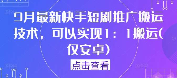 9月最新快手短剧推广搬运技术，可以实现1：1搬运(仅安卓)汇创网-网创项目_汇创网_中创网_福缘网_冒泡网_网创项目平台汇创网
