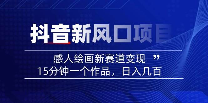 （14421期）2025抖音新风口项目：感人绘画新赛道变现，15分钟一个作品，日入几百汇创网-网创项目_汇创网_中创网_福缘网_冒泡网_资源整合平台汇创网