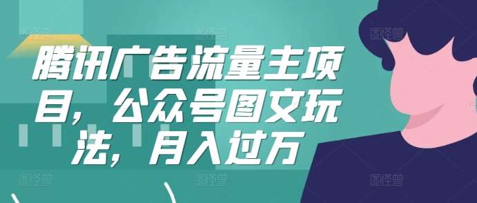 腾讯广告流量主项目，公众号图文玩法，月入过万汇创网-网创项目_汇创网_中创网_福缘网_冒泡网_资源整合平台汇创网