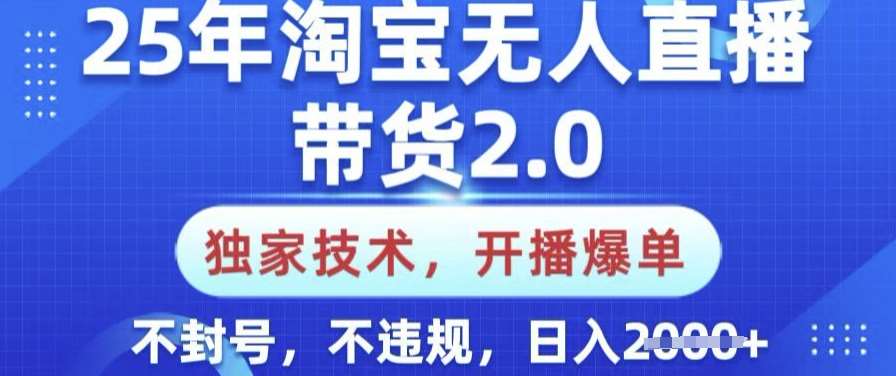 25年淘宝无人直播带货2.0.独家技术，开播爆单，纯小白易上手，不封号，不违规，日入多张【揭秘】汇创网-网创项目_汇创网_中创网_福缘网_冒泡网_资源整合平台汇创网