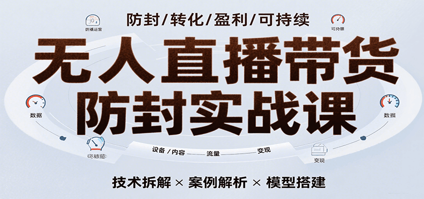 无人直播带货防封实战课，7天掌握高转化直播技术，实现单场GMV破万可持续模型汇创网-网创项目_汇创网_中创网_福缘网_冒泡网_资源整合平台汇创网