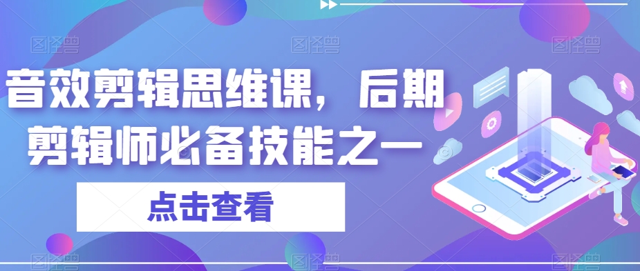 音效剪辑思维课，后期剪辑师必备技能之一汇创网-网创项目_汇创网_中创网_福缘网_冒泡网_资源整合平台汇创网
