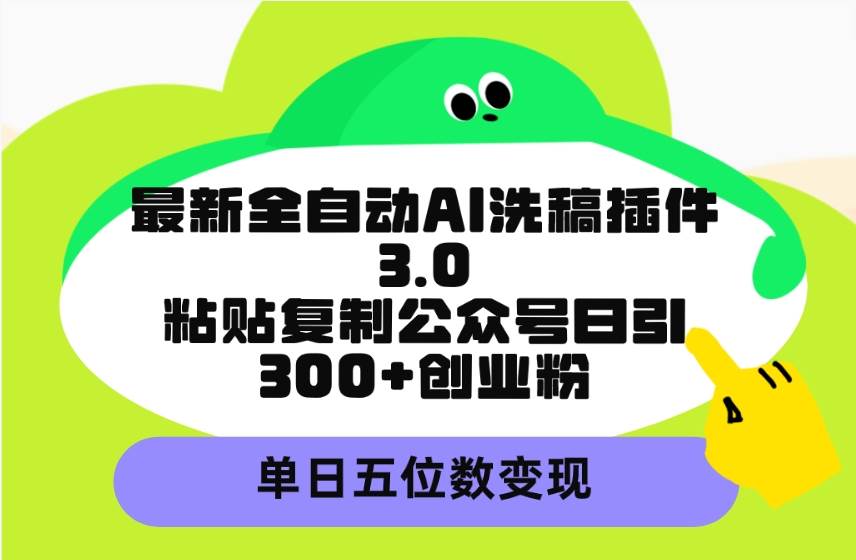 最新全自动AI洗稿插件3.0，粘贴复制公众号日引300+创业粉，单日五位数变现汇创网-网创项目_汇创网_中创网_福缘网_冒泡网_资源整合平台汇创网