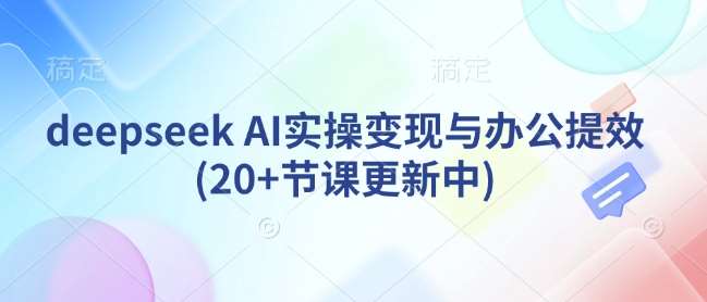 deepseek AI实操变现与办公提效(20+节课更新中)汇创网-网创项目_汇创网_中创网_福缘网_冒泡网_资源整合平台汇创网