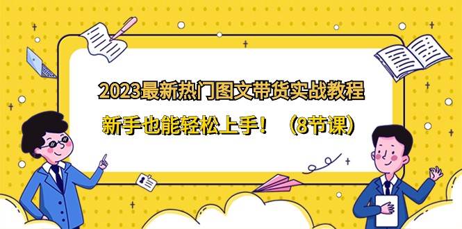 2023最新热门图文带货实战教程，新手也能轻松上手！（8节课）汇创网-网创项目_汇创网_中创网_福缘网_冒泡网_资源整合平台汇创网