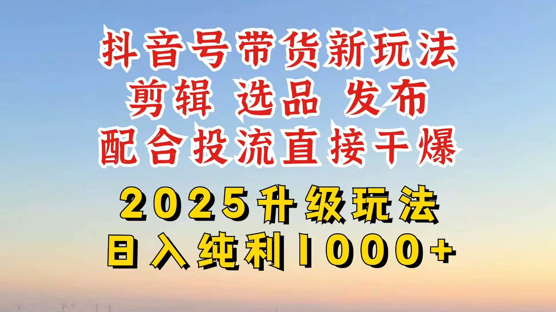 （14580期）抖音带货2025升级新玩法，超详细实操来袭，从起号到剪辑，再到选品，配…汇创网-网创项目_汇创网_中创网_福缘网_冒泡网_资源整合平台汇创网