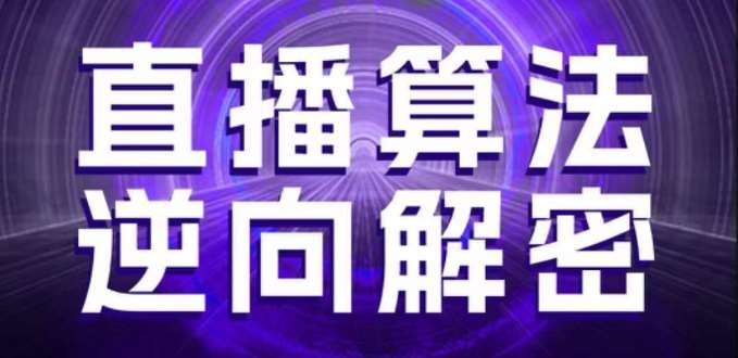 直播算法逆向解密，选品、建模、老号重启、控流、罗盘分析、随心推、正价平播等(更新3月)汇创网-网创项目_汇创网_中创网_福缘网_冒泡网_资源整合平台汇创网