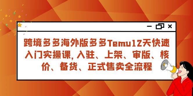 （7686期）跨境多多海外版多多Temu12天快速入门实战课，从入驻 上架到正式售卖全流程汇创网-网创项目_汇创网_中创网_福缘网_冒泡网_资源整合平台汇创网