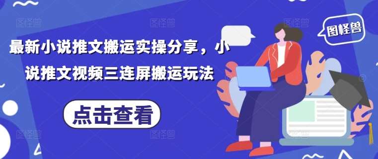 最新小说推文搬运实操分享，小说推文视频三连屏搬运玩法汇创网-网创项目_汇创网_中创网_福缘网_冒泡网_资源整合平台汇创网