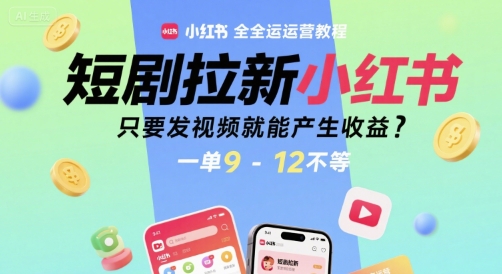 短剧拉新小红书全运营教程，只要发视频就能产生收益，一单9-12不等汇创网-网创项目_汇创网_中创网_福缘网_冒泡网_资源整合平台汇创网