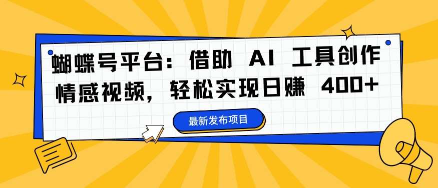 蝴蝶号平台：借助 AI 工具创作情感视频，轻松实现日赚 400+【揭秘】汇创网-网创项目_汇创网_中创网_福缘网_冒泡网_资源整合平台汇创网