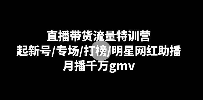 直播带货流量特训营：起新号/专场/打榜/明星网红助播，月播千万gmv汇创网-网创项目_汇创网_中创网_福缘网_冒泡网_资源整合平台汇创网