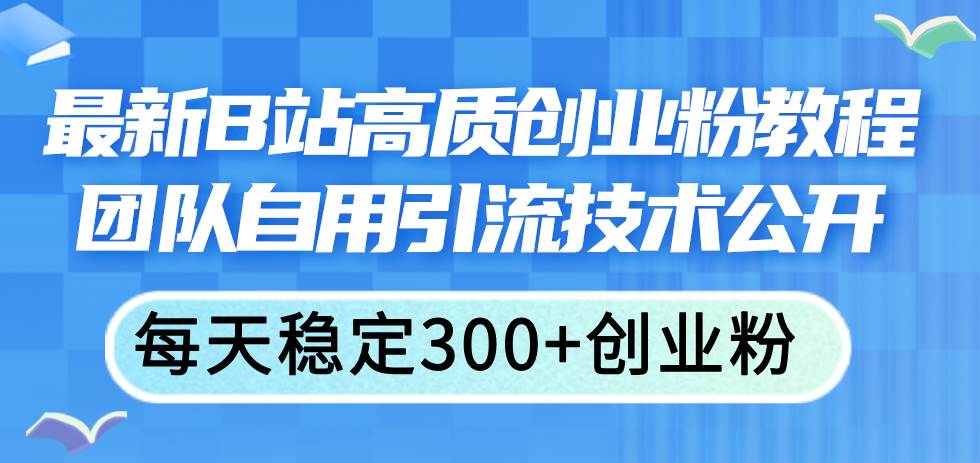 最新B站高质创业粉教程，团队自用引流技术公开汇创网-网创项目_汇创网_中创网_福缘网_冒泡网_资源整合平台汇创网