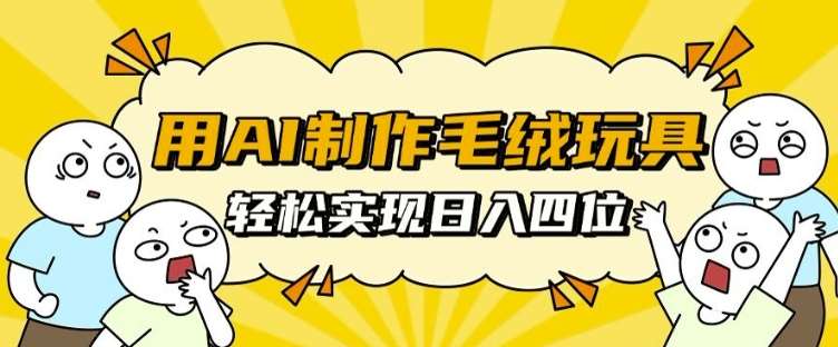 用AI制作毛绒玩具，轻松实现日入四位数【揭秘】汇创网-网创项目_汇创网_中创网_福缘网_冒泡网_网创项目平台汇创网