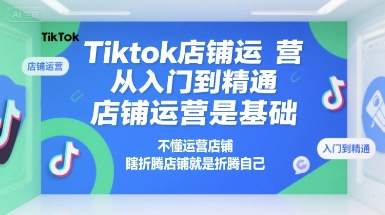Tiktok店铺运营从入门到精通，店铺运营是基础，不懂运营店铺，瞎折腾店铺就是折腾自己汇创网-网创项目_汇创网_中创网_福缘网_冒泡网_资源整合平台汇创网