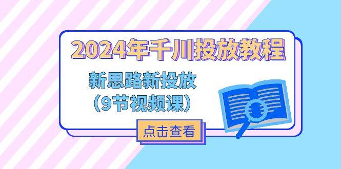 （11534期）2024年千川投放教程，新思路+新投放（9节视频课）汇创网-网创项目_汇创网_中创网_福缘网_冒泡网_资源整合平台汇创网