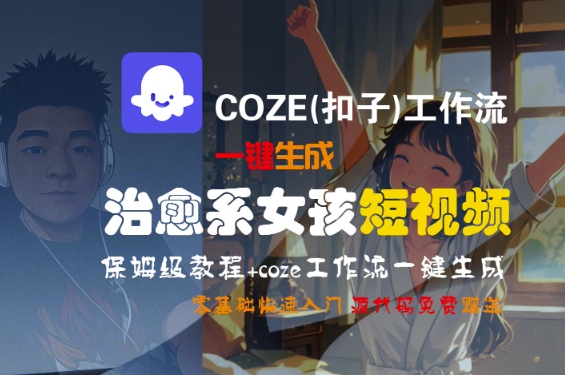COZE(扣子)工作流一键生成治愈系女孩短视频，保姆级教程，零基础快速入门汇创网-网创项目_汇创网_中创网_福缘网_冒泡网_资源整合平台汇创网