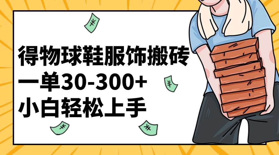 （8319期）得物球鞋服饰搬砖一单30-300+ 小白轻松上手汇创网-网创项目_汇创网_中创网_福缘网_冒泡网_资源整合平台汇创网