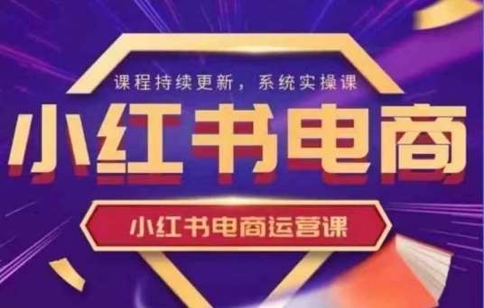 小红书电商运营实操课，​新手从0~1落地实操汇创网-网创项目_汇创网_中创网_福缘网_冒泡网_资源整合平台汇创网