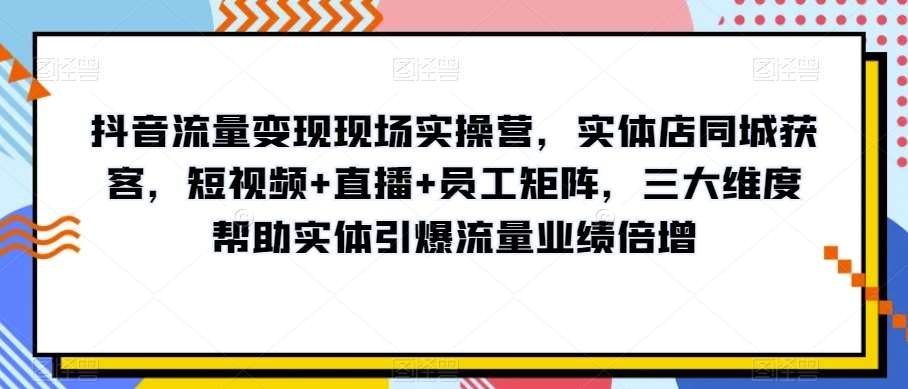 抖音流量变现现场实操营，实体店同城获客，短视频+直播+员工矩阵，三大维度帮助实体引爆流量业绩倍增汇创网-网创项目_汇创网_中创网_福缘网_冒泡网_资源整合平台汇创网