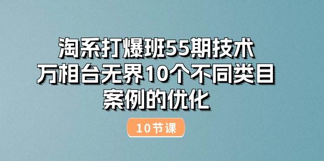 （10996期）淘系打爆班55期技术：万相台无界10个不同类目案例的优化（10节）汇创网-网创项目_汇创网_中创网_福缘网_冒泡网_资源整合平台汇创网