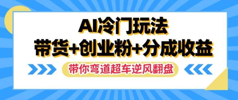 AI冷门玩法，带货+创业粉+分成收益，带你弯道超车，实现逆风翻盘【揭秘】汇创网-网创项目_汇创网_中创网_福缘网_冒泡网_资源整合平台汇创网