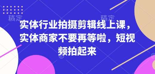 实体行业拍摄剪辑线上课，实体商家不要再等啦，短视频拍起来汇创网-网创项目_汇创网_中创网_福缘网_冒泡网_资源整合平台汇创网