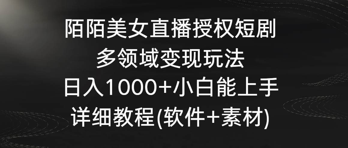 （8925期）陌陌美女直播授权短剧，多领域变现玩法，日入1000+小白能上手，详细教程…汇创网-网创项目_汇创网_中创网_福缘网_冒泡网_资源整合平台汇创网