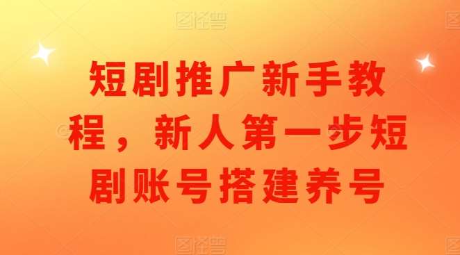 短剧推广新手教程，新人第一步短剧账号搭建养号汇创网-网创项目_汇创网_中创网_福缘网_冒泡网_资源整合平台汇创网