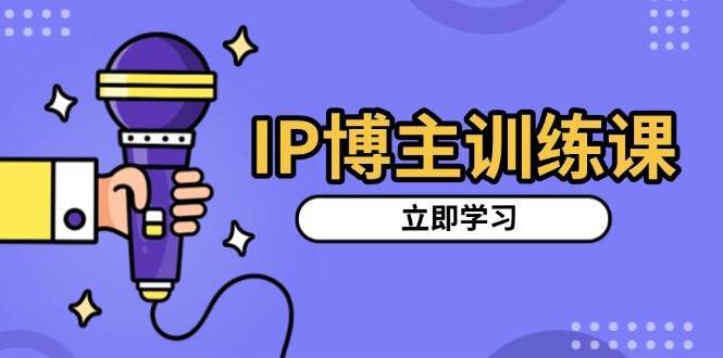 IP博主训练课，定位账号，推荐热门赛道，搭建涨粉架构，拍出更吸粉视频汇创网-网创项目_汇创网_中创网_福缘网_冒泡网_资源整合平台汇创网