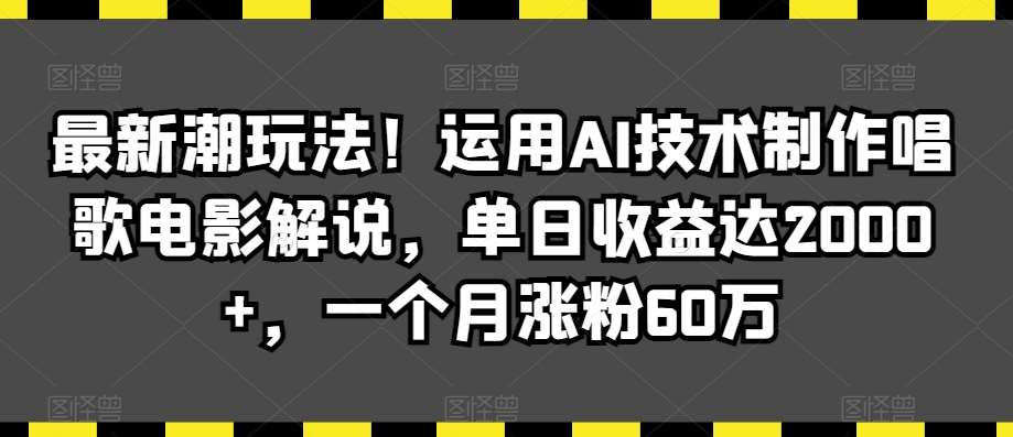 最新潮玩法！运用AI技术制作唱歌电影解说，单日收益达2000+，一个月涨粉60万【揭秘】汇创网-网创项目_汇创网_中创网_福缘网_冒泡网_资源整合平台汇创网