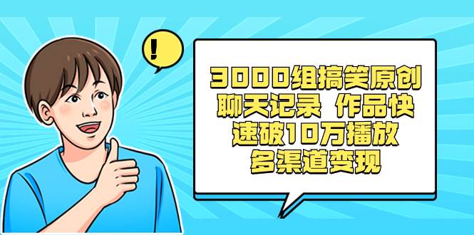 （8504期）3000组搞笑原创聊天记录 作品快速破10万播放 多渠道变现汇创网-网创项目_汇创网_中创网_福缘网_冒泡网_资源整合平台汇创网